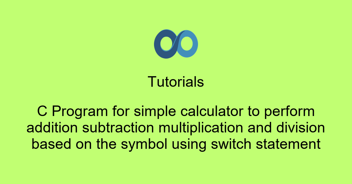 C Program for simple calculator to perform addition subtraction multiplication and division based on the symbol using switch statement