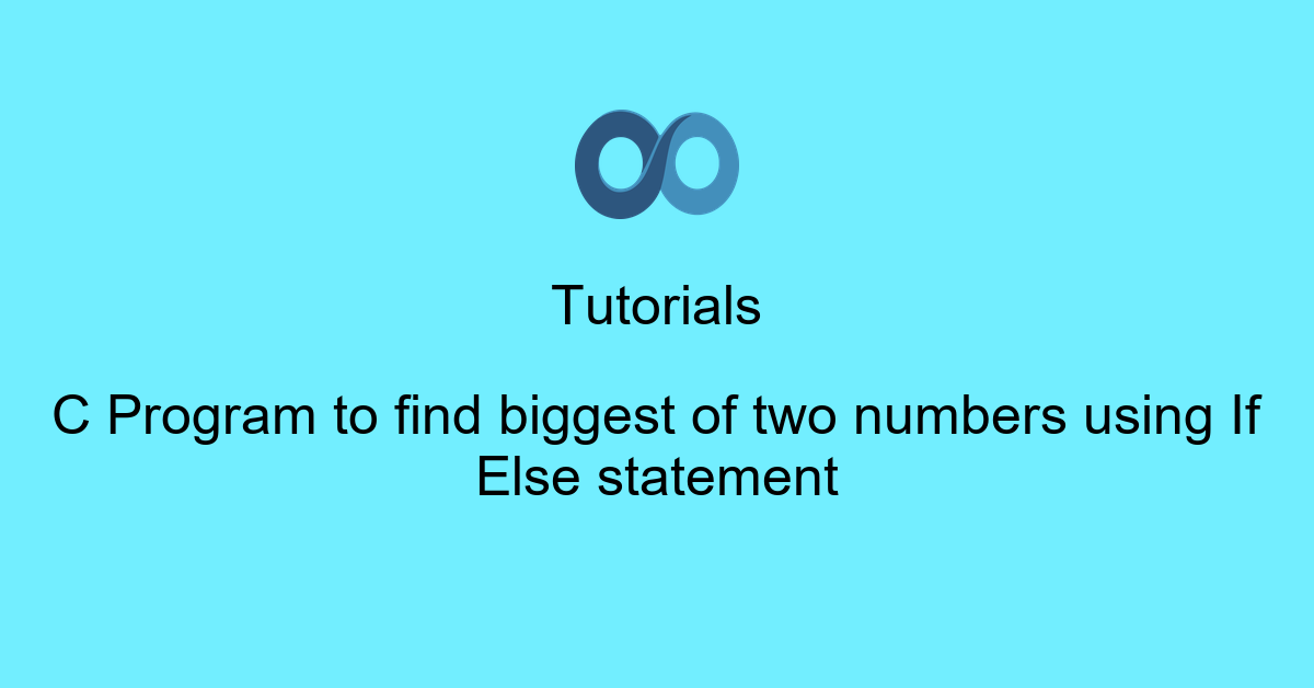 C Program to find biggest of two numbers using If Else statement