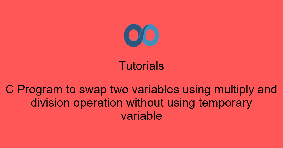 C Program to swap two variables using multiply and division operation without using temporary variable