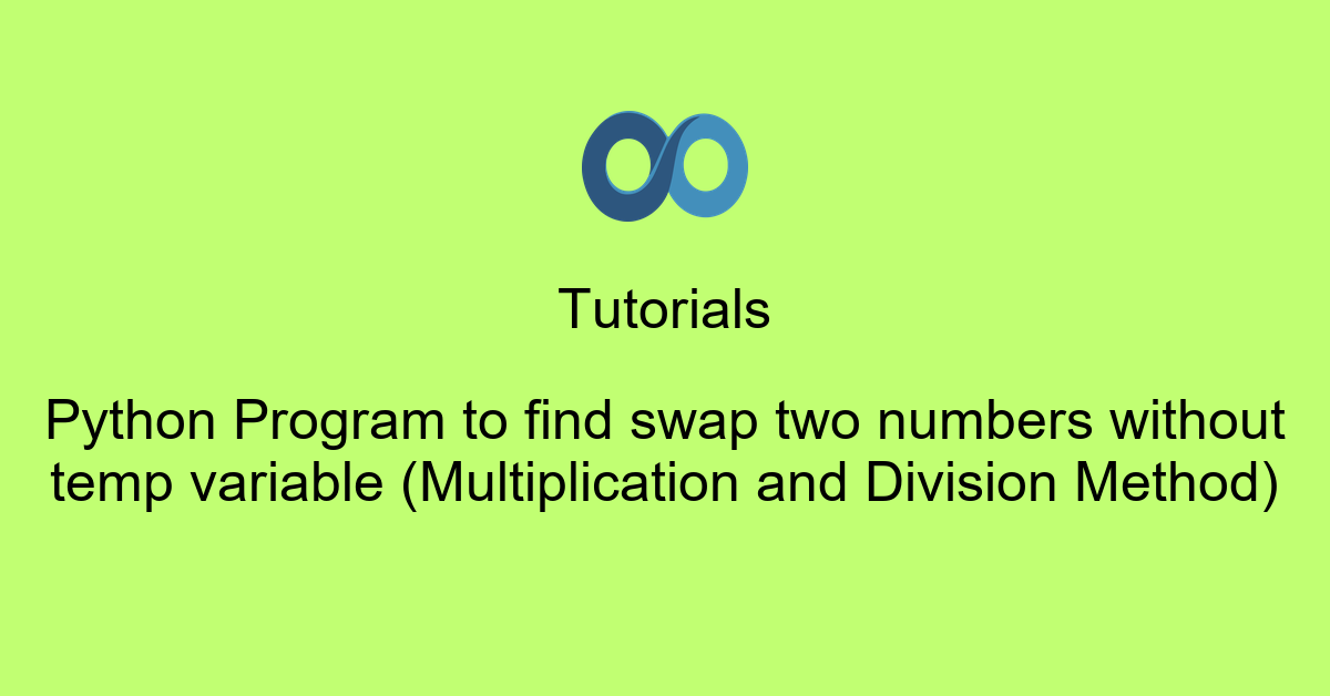 Python Program to find swap two numbers without temp variable (Multiplication and Division Method)